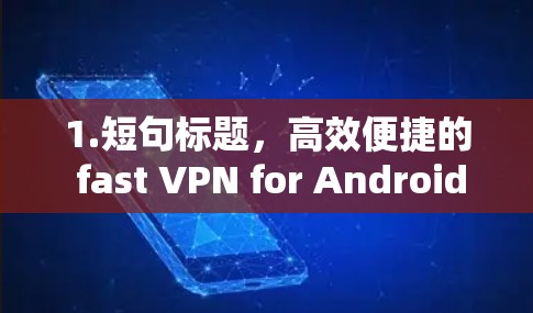 1.短句标题，高效便捷的 fast VPN for Android users