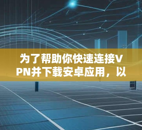 为了帮助你快速连接VPN并下载安卓应用,以下是一些推荐的步骤 为了帮助你快速连接VPN并下载安卓应用,以下是一些推荐的步骤