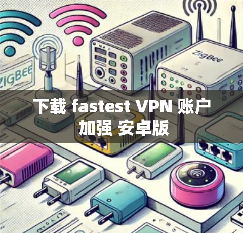 下载 fastest VPN 账户 加强 安卓版