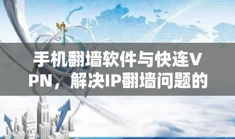 手机<strong>翻墙软件</strong>与快连VPN,解决IP翻墙问题的实用指南
