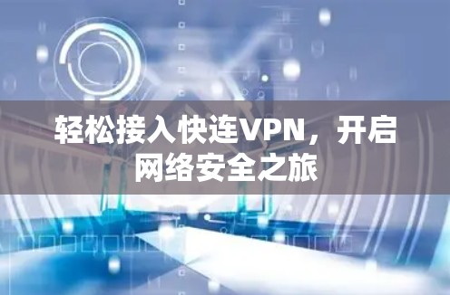 轻松接入快连VPN,开启网络安全之旅 轻松接入快连VPN,开启网络安全之旅