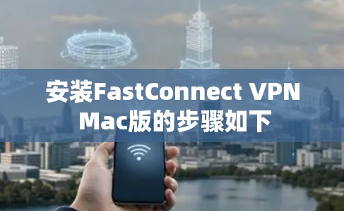 安装FastConnect VPN Mac版的步骤如下
