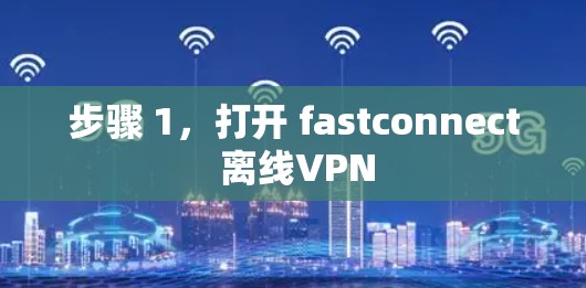 步骤 1，打开 fastconnect 离线VPN