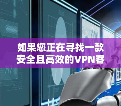 如果您正在寻找一款安全且高效的VPN客户端入口,以下是一些推荐的工具,帮助您下载并安装快帆VPN 如果您正在寻找一款安全且高效的VPN客户端入口,以下是一些推荐的工具,帮助您下载并安装快帆VPN