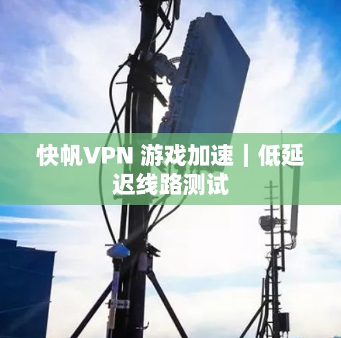 快帆VPN 游戏加速|低延迟线路测试 快帆VPN 游戏加速|低延迟线路测试