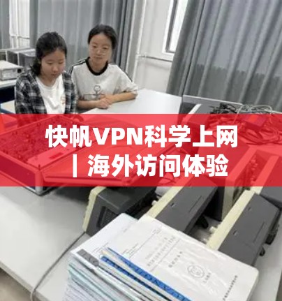 快帆VPN科学上网|海外访问体验 快帆VPN科学上网|海外访问体验
