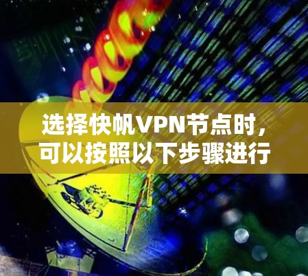 选择快帆VPN节点时,可以按照以下步骤进行,确保安全和可靠 选择快帆VPN节点时,可以按照以下步骤进行,确保安全和可靠
