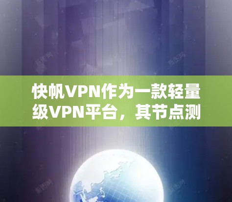 快帆VPN作为一款轻量级VPN平台,其节点测速和网络性能分析可以从以下几个方面进行总结 快帆VPN作为一款轻量级VPN平台,其节点测速和网络性能分析可以从以下几个方面进行总结