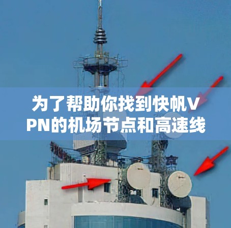 为了帮助你找到快帆VPN的机场节点和高速线路推荐,以下是一些步骤和建议 为了帮助你找到快帆VPN的机场节点和高速线路推荐,以下是一些步骤和建议