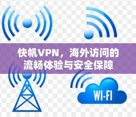 快帆VPN，海外访问的流畅体验与安全保障