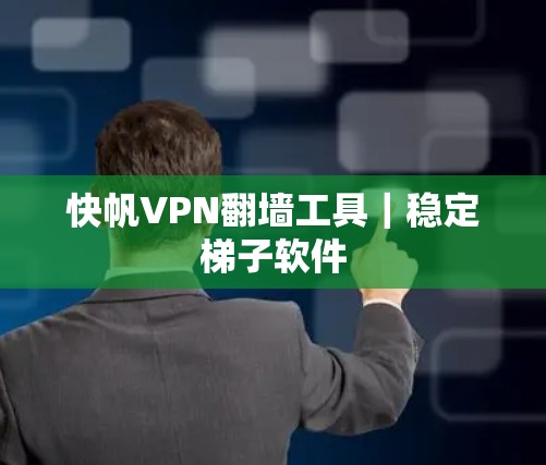 快帆VPN翻墙工具|稳定梯子软件 快帆VPN翻墙工具|稳定梯子软件