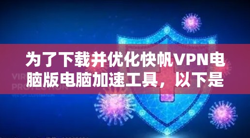 为了下载并优化快帆VPN电脑版电脑加速工具,以下是一个分步指南 为了下载并优化快帆VPN电脑版电脑加速工具,以下是一个分步指南