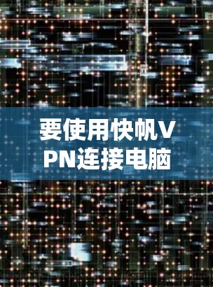 要使用快帆VPN连接电脑，按照以下步骤操作