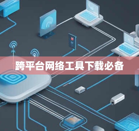 跨平台网络工具下载必备 跨平台网络工具下载必备