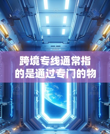 跨境专线通常指的是通过专门的物流公司或运输公司,将货物从一个国家运输到另一个国家的服务。这通常涉及国际物流和运输,包括海运、空运、铁路运输等。以下是一些关键点 跨境专线通常指的是通过专门的物流公司或运输公司,将货物从一个国家运输到另一个国家的服务。这通常涉及国际物流和运输,包括海运、空运、铁路运输等。以下是一些关键点