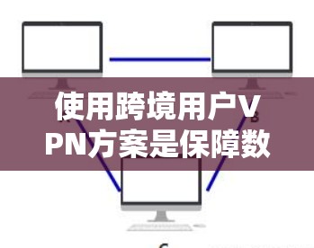 使用跨境用户VPN方案是保障数据安全、隐私和隐私保护的重要手段。以下是一些常用VPN推荐和使用方法,帮助您更好地管理跨境数据流 使用跨境用户VPN方案是保障数据安全、隐私和隐私保护的重要手段。以下是一些常用VPN推荐和使用方法,帮助您更好地管理跨境数据流