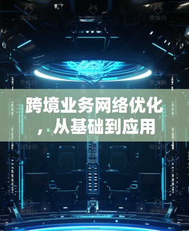 跨境业务网络优化,从基础到应用 跨境业务网络优化,从基础到应用