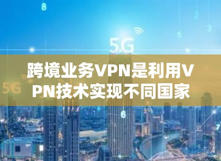 跨境业务VPN是利用VPN技术实现不同国家间数据传输的工具,旨在保护用户的数据安全。以下是对这一概念的详细分析和步骤说明 跨境业务VPN是利用VPN技术实现不同国家间数据传输的工具,旨在保护用户的数据安全。以下是对这一概念的详细分析和步骤说明
