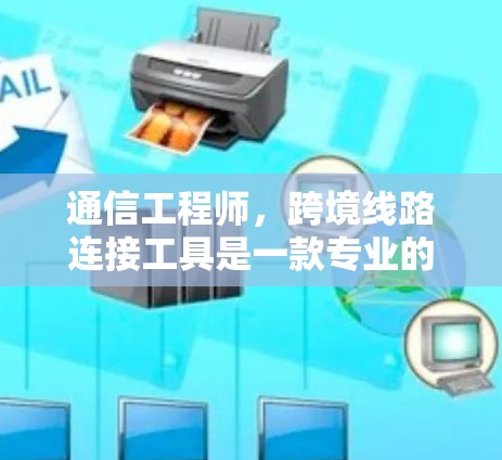 通信工程师,跨境线路连接工具是一款专业的通信解决方案,帮助用户在跨境连接中实现高效、安全的通信 通信工程师,跨境线路连接工具是一款专业的通信解决方案,帮助用户在跨境连接中实现高效、安全的通信