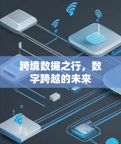 跨境数据之行,数字跨越的未来 跨境数据之行,数字跨越的未来