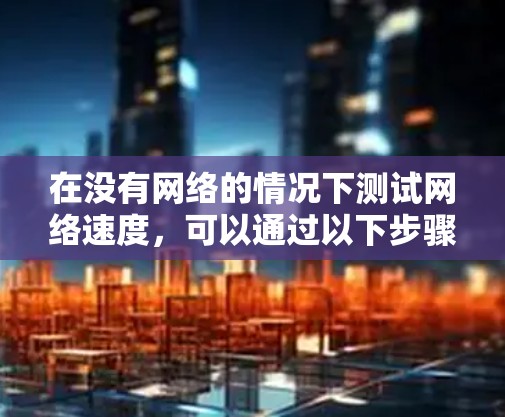 在没有网络的情况下测试网络速度，可以通过以下步骤进行