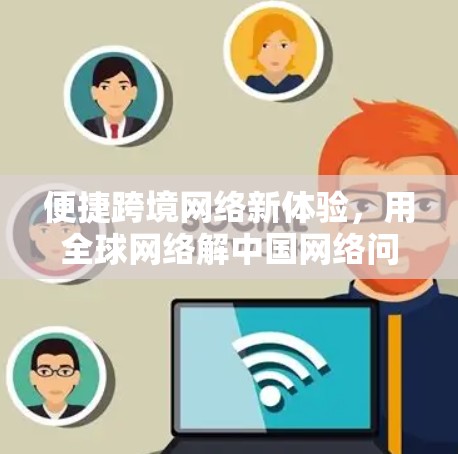 便捷跨境网络新体验,用全球网络解中国网络问题