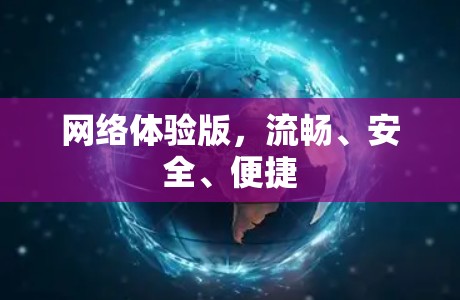 网络体验版,流畅、安全、便捷 网络体验版,流畅、安全、便捷