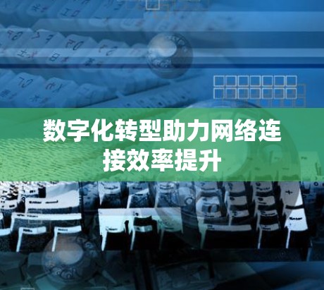 数字化转型助力网络连接效率提升