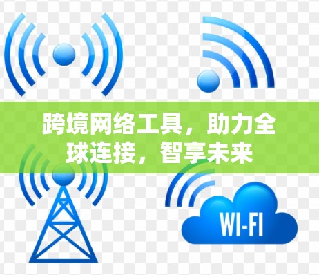 跨境网络工具,助力全球连接,智享未来