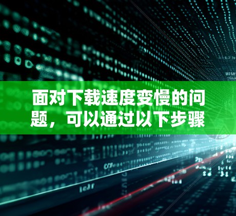 面对下载速度变慢的问题，可以通过以下步骤进行调整和解决