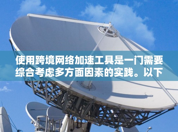 使用跨境网络加速工具是一门需要综合考虑多方面因素的实践。以下是对这一过程的分步骤指南