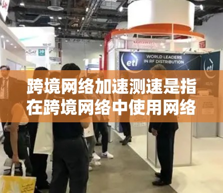 跨境网络加速测速是指在跨境网络中使用网络加速技术来提高网络性能和响应速度。这通常涉及到根据用户的需求调整网络的流量分配和负载均衡，以充分利用网络资源，从而在较短的时间内完成任务