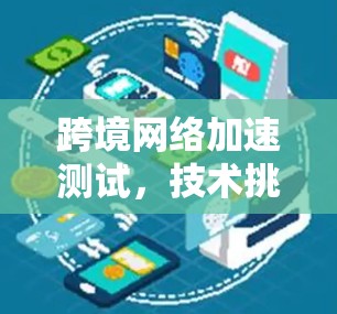 跨境网络加速测试，技术挑战与解决方案