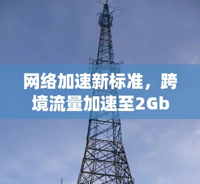 网络加速新标准，跨境流量加速至2Gbps