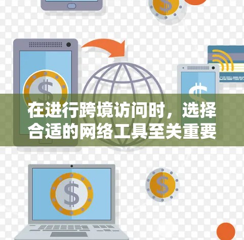 在进行跨境访问时，选择合适的网络工具至关重要，因为网络环境和设备可能会因地区差异而有所不同。以下是一些推荐的工具，帮助您高效、安全地进行跨境访问