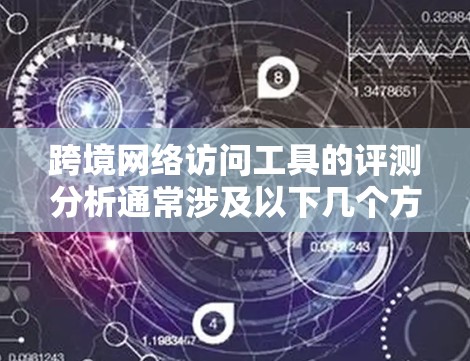 跨境网络访问工具的评测分析通常涉及以下几个方面，以帮助用户评估不同工具的性能、安全性、安全性和易用性。以下是一些可能的评测点和分析方向