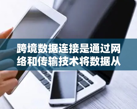 跨境数据连接是通过网络和传输技术将数据从一个外部节点转移到另一个外部节点,通常跨越地理边界。以下是对这一概念的详细总结 跨境数据连接是通过网络和传输技术将数据从一个外部节点转移到另一个外部节点,通常跨越地理边界。以下是对这一概念的详细总结