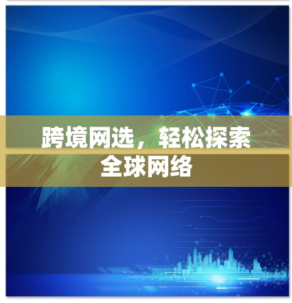 跨境网选，轻松探索全球网络