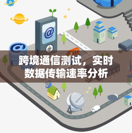 跨境通信测试，实时数据传输速率分析