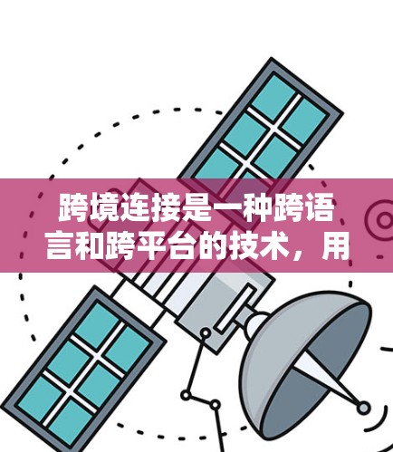 跨境连接是一种跨语言和跨平台的技术，用于在不同语言服务器和平台上同步数据和应用。以下是详细的步骤和信息，帮助你理解和实现跨境连接