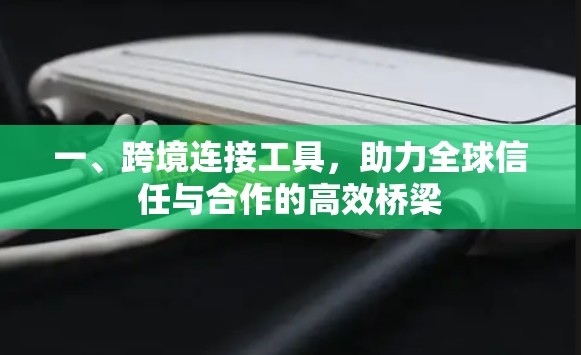 一、跨境连接工具，助力全球信任与合作的高效桥梁