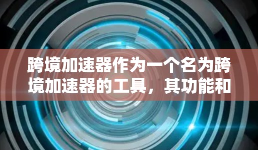 跨境加速器作为一个名为跨境加速器的工具，其功能和使用方法如下