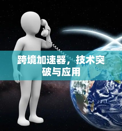 跨境加速器，技术突破与应用