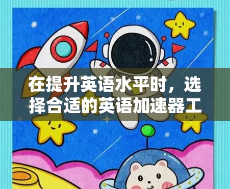 在提升英语水平时，选择合适的英语加速器工具需要综合考虑你的使用习惯、预算以及学习需求。以下是一些推荐的工具，并根据你的情况进行选择