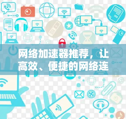 网络加速器推荐，让高效、便捷的网络连接更简单