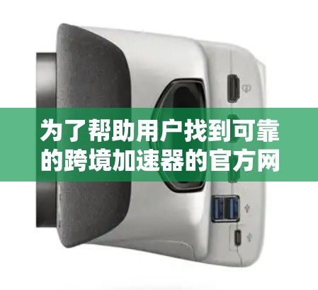 为了帮助用户找到可靠的跨境加速器的官方网站，以下是一些推荐的平台和工具，涵盖合法、免费和付费选项，并提供详细信息和下载链接