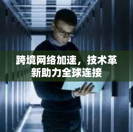 跨境网络加速，技术革新助力全球连接