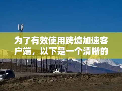 为了有效使用跨境加速客户端，以下是一个清晰的指南，结合了你的问题和思考