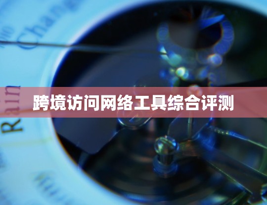 跨境访问网络工具综合评测