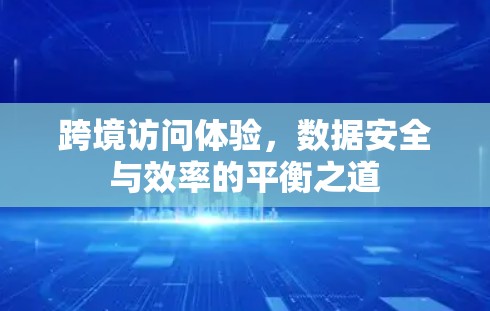 跨境访问体验，数据安全与效率的平衡之道